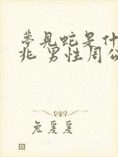 梦见蛇是什么预兆 男性周公解梦