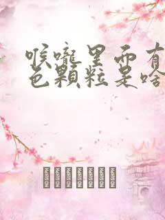 喉咙里面有个白色颗粒是啥