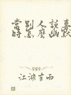 当别人说喜欢你时怎么幽默回答