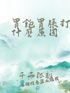 胃饱胃胀打嗝是什么原因