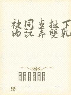 被同桌扯下小内内玩弄双乳