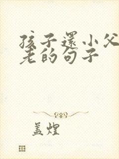 孩子还小父母已老的句子