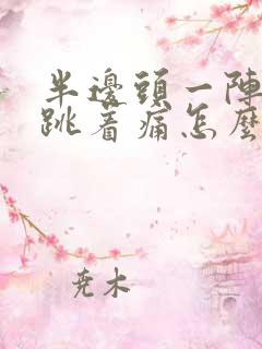 半边头一阵一阵跳着痛怎么办