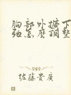 胸部外扩下垂松弛怎么调整