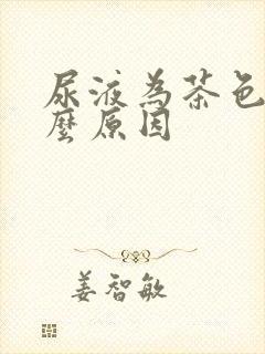 尿液为茶色是什么原因