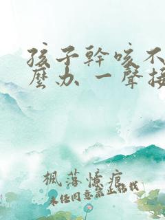 孩子干咳不止怎么办 一声接一声