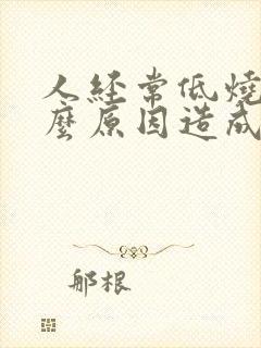 人经常低烧是什么原因造成的