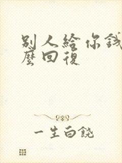 别人给你钱你怎么回复