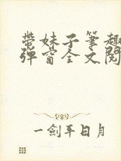 带妹子笔趣阁无弹窗全文阅读