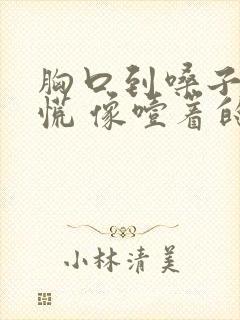 胸口到嗓子堵得慌 像噎着的感觉