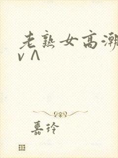 老熟女高潮视频v∧