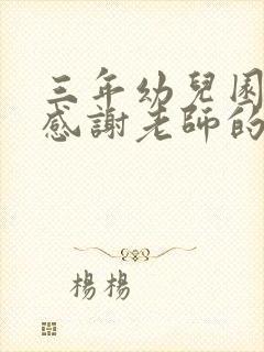 三年幼儿园结束感谢老师的话简短