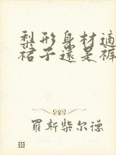 梨形身材适合穿裙子还是裤子好看