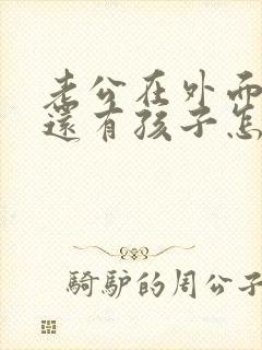 老公在外面有人还有孩子怎么办