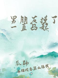 男朋友摸了奶头一直凸起