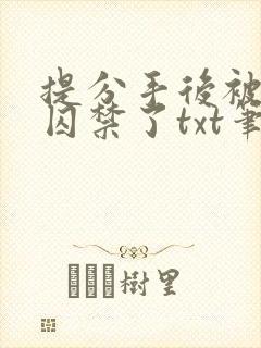 提分手后被男友囚禁了txt笔趣阁