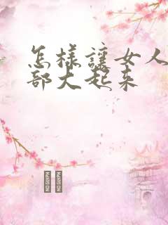 怎样让女人的胸部大起来