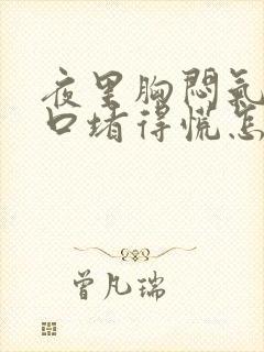 夜里胸闷气短胸口堵得慌怎么回事