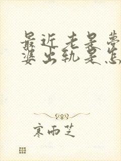 最近老是梦到老婆出轨是怎么回事