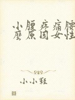 小腹疼痛腰痛什么原因女性