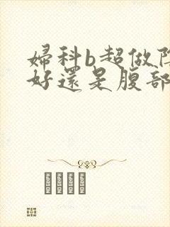 妇科b超做阴超好还是腹部b超好