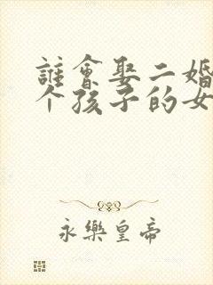 谁会娶二婚有两个孩子的女人