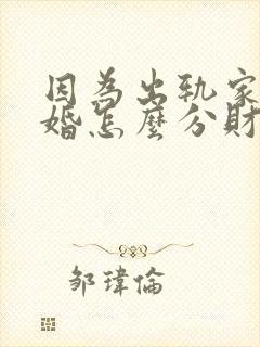 因为出轨家暴离婚怎么分财产