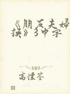 《朋友夫妇:交换》3中字