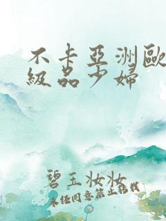 不卡亚洲欧美一级品少妇