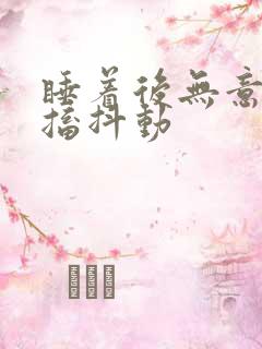 睡着后无意识抽搐抖动