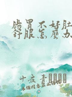 肠胃不好肚子不舒服怎么办