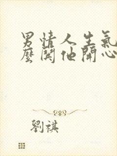 男情人生气了怎么哄他开心的句子