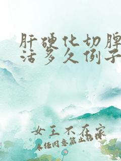 肝硬化切脾后能活多久例子