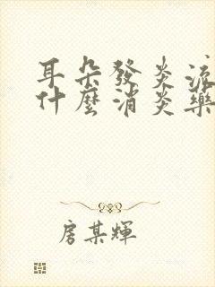 耳朵发炎流脓吃什么消炎药好