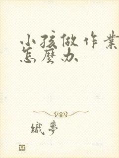 小孩做作业走神怎么办