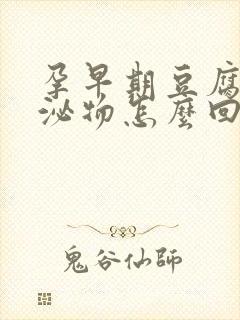 孕早期豆腐渣分泌物怎么回事