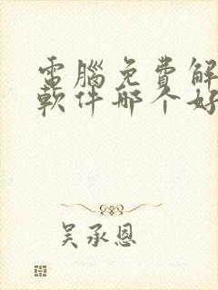 电脑免费解压缩软件哪个好用些