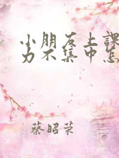 小朋友上课注意力不集中怎么办