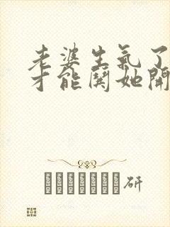 老婆生气了怎样才能哄她开心