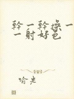 干一干操一操射一射好色