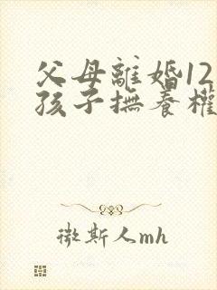 父母离婚12岁孩子抚养权归谁