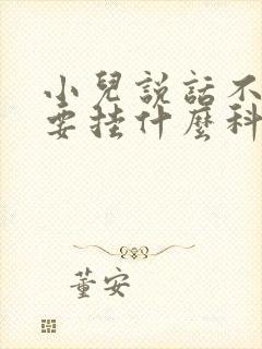 小儿说话不清楚要挂什么科