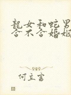 龙女和蛇男属相合不合婚姻