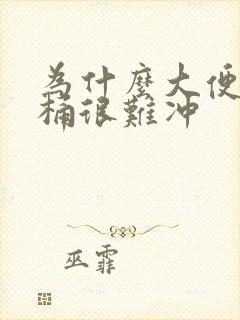 为什么大便粘马桶很难冲