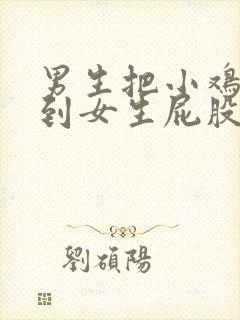 男生把小鸡鸡放到女生屁股里