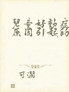 儿童好动症什么原因引起的