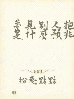 梦见别人抱小孩是什么预兆解梦