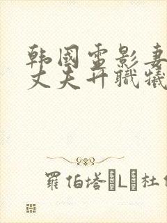 韩国电影妻子为丈夫升职牺牲自己是哪部电影