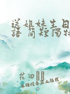 送姐妹生日祝福语 简短独特