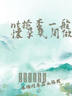 nt检查一般在怀孕几周做